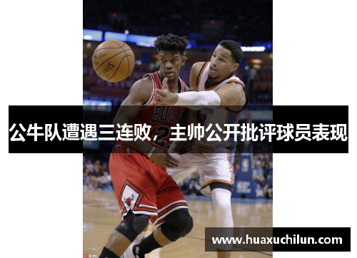 公牛队遭遇三连败，主帅公开批评球员表现