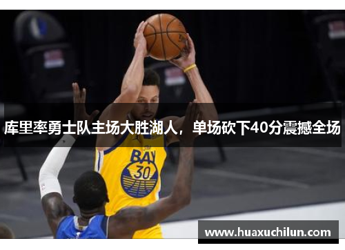 库里率勇士队主场大胜湖人，单场砍下40分震撼全场